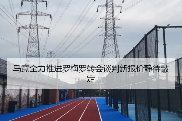 马竞全力推进罗梅罗转会谈判新报价静待敲定